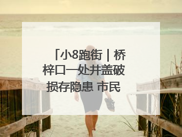 小8跑街｜桥梓口一处井盖破损存隐患 市民盼立即整修
