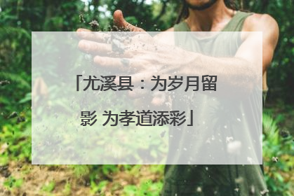 尤溪县：为岁月留影 为孝道添彩