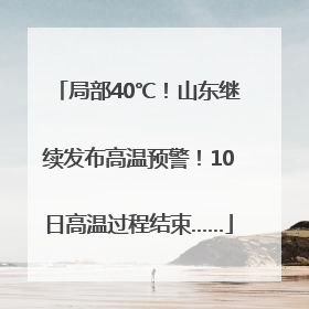 局部40℃！山东继续发布高温预警！10日高温过程结束……