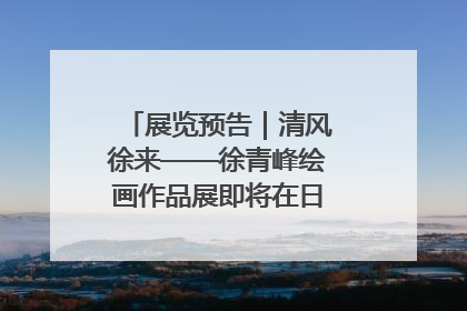 展览预告｜清风徐来——徐青峰绘画作品展即将在日照市美术馆开展