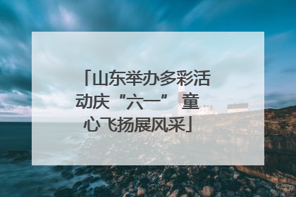 山东举办多彩活动庆“六一” 童心飞扬展风采
