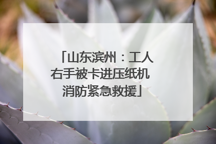 山东滨州：工人右手被卡进压纸机 消防紧急救援