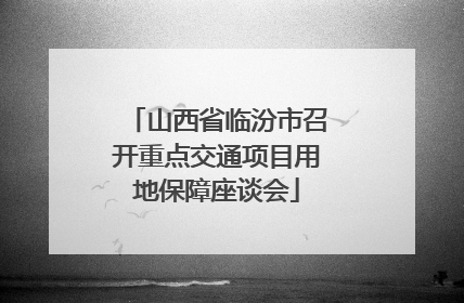 山西省临汾市召开重点交通项目用地保障座谈会