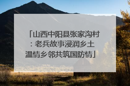 山西中阳县张家沟村：老兵故事浸润乡土 温情乡邻共筑国防情