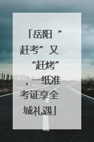 岳阳“赶考”又“赶烤”，一纸准考证享全城礼遇