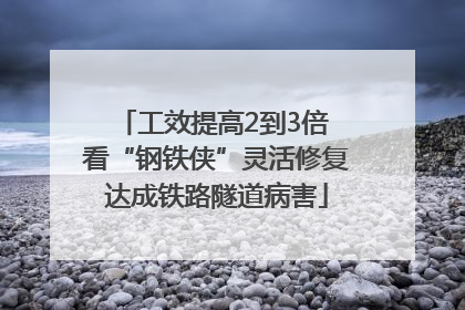 工效提高2到3倍 看“钢铁侠”灵活修复达成铁路隧道病害