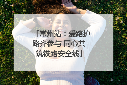 常州站：爱路护路齐参与 同心共筑铁路安全线