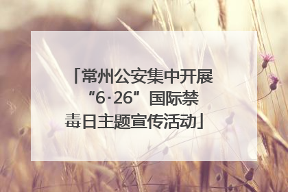 常州公安集中开展“6･26”国际禁毒日主题宣传活动