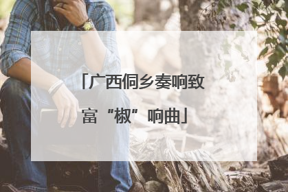 广西侗乡奏响致富“椒”响曲