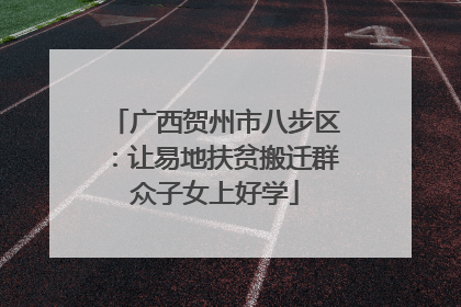 广西贺州市八步区：让易地扶贫搬迁群众子女上好学