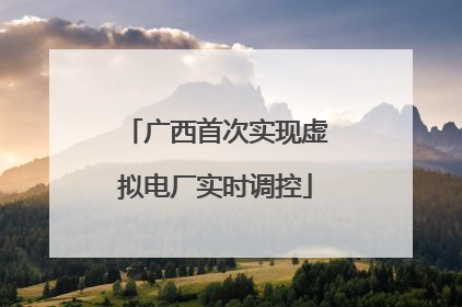 广西首次实现虚拟电厂实时调控