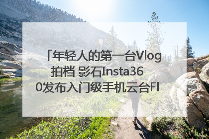 年轻人的第一台Vlog拍档 影石Insta360发布入门级手机云台Flow 2_深圳新闻网