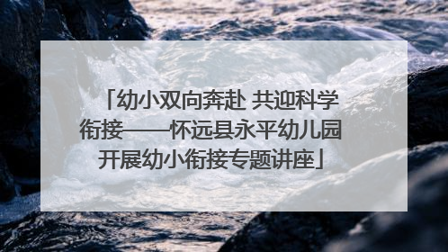 幼小双向奔赴 共迎科学衔接——怀远县永平幼儿园开展幼小衔接专题讲座