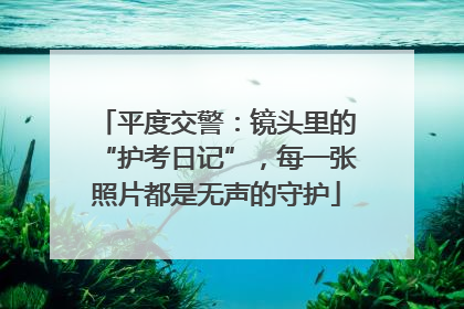 平度交警：镜头里的“护考日记”，每一张照片都是无声的守护