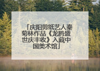 庆阳剪纸艺人秦菊林作品《龙腾盛世庆丰收》入藏中国美术馆