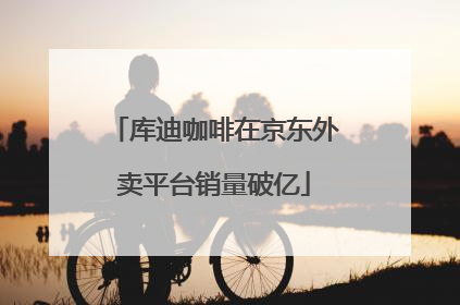 库迪咖啡在京东外卖平台销量破亿