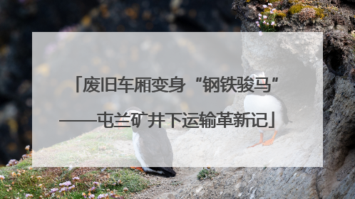 废旧车厢变身“钢铁骏马”——屯兰矿井下运输革新记