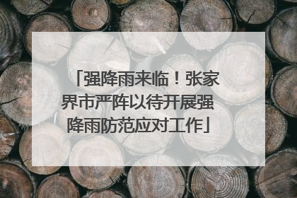 强降雨来临！张家界市严阵以待开展强降雨防范应对工作