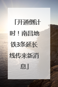 开通倒计时！南昌地铁3条延长线传来新消息