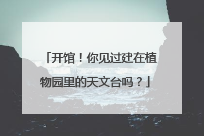 开馆！你见过建在植物园里的天文台吗？
