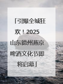 引爆全城狂欢！2025山东德州燕京啤酒文化节即将启幕