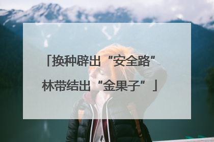换种辟出“安全路” 林带结出“金果子”