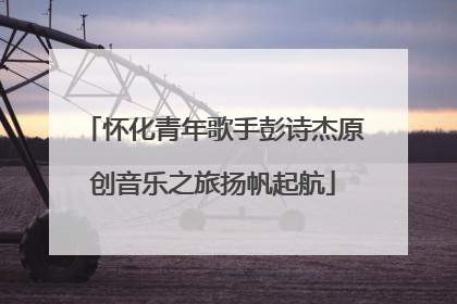 怀化青年歌手彭诗杰原创音乐之旅扬帆起航