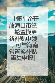 懂车帝开放海口市第二轮置换更新补贴申领，可与海南省置换补贴重复申报