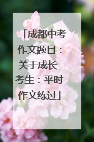 成都中考作文题目：关于成长 考生：平时作文练过