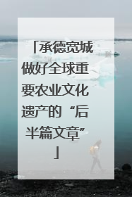 承德宽城做好全球重要农业文化遗产的“后半篇文章”