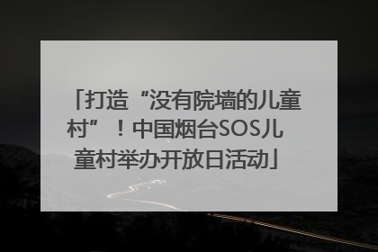 打造“没有院墙的儿童村”！中国烟台SOS儿童村举办开放日活动