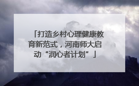 打造乡村心理健康教育新范式，河南师大启动“润心者计划”