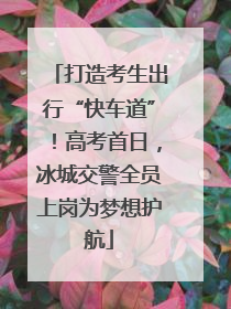 打造考生出行“快车道”！高考首日，冰城交警全员上岗为梦想护航