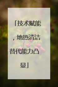 技术赋能，地热清洁替代能力凸显