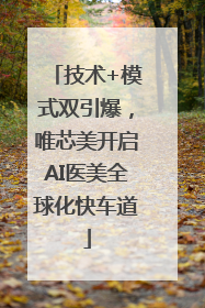 技术+模式双引爆，唯芯美开启AI医美全球化快车道