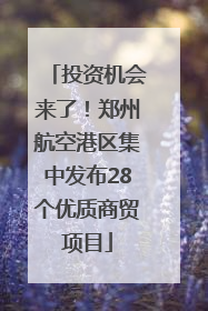 投资机会来了！郑州航空港区集中发布28个优质商贸项目
