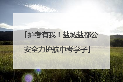 护考有我！盐城盐都公安全力护航中考学子