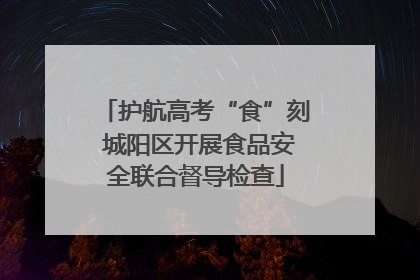 护航高考“食”刻 城阳区开展食品安全联合督导检查