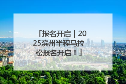 报名开启｜2025滨州半程马拉松报名开启！