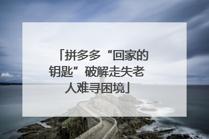 拼多多“回家的钥匙”破解走失老人难寻困境