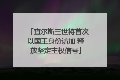 查尔斯三世将首次以国王身份访加 释放坚定主权信号