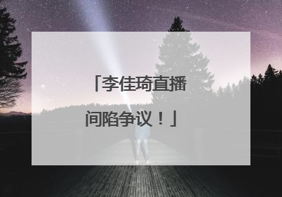 李佳琦直播间陷争议！