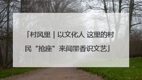 村风里｜以文化人 这里的村民“抢座”来闻墨香识文艺
