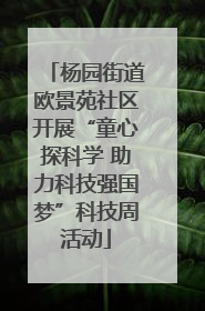 杨园街道欧景苑社区开展“童心探科学 助力科技强国梦”科技周活动