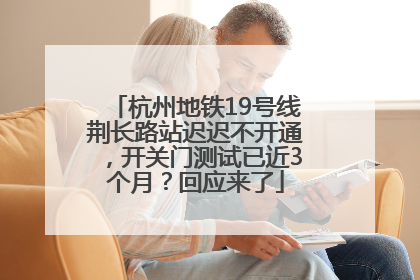 杭州地铁19号线荆长路站迟迟不开通，开关门测试已近3个月？回应来了