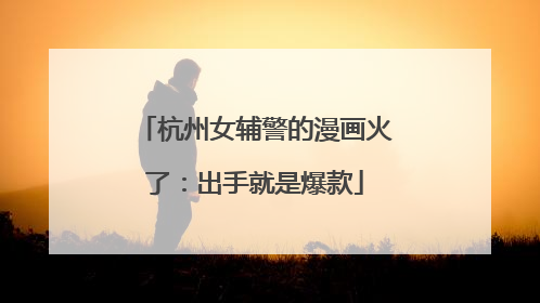 杭州女辅警的漫画火了：出手就是爆款