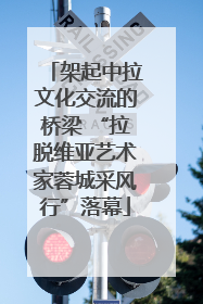 架起中拉文化交流的桥梁 “拉脱维亚艺术家蓉城采风行”落幕