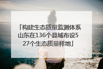 构建生态质量监测体系 山东在136个县域布设527个生态质量样地