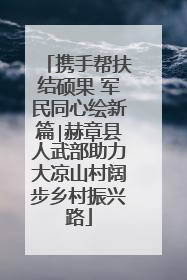 携手帮扶结硕果 军民同心绘新篇∣赫章县人武部助力大凉山村阔步乡村振兴路