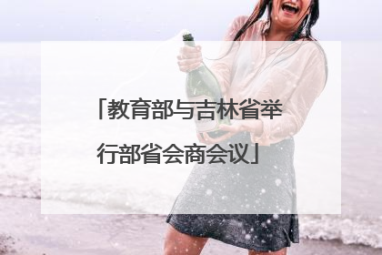 教育部与吉林省举行部省会商会议